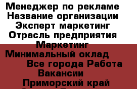 Менеджер по рекламе › Название организации ­ Эксперт-маркетинг › Отрасль предприятия ­ Маркетинг › Минимальный оклад ­ 50 000 - Все города Работа » Вакансии   . Приморский край,Спасск-Дальний г.